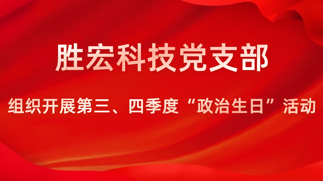 勝宏科技黨支部開展第三、四季度“政治生日”活動(dòng)