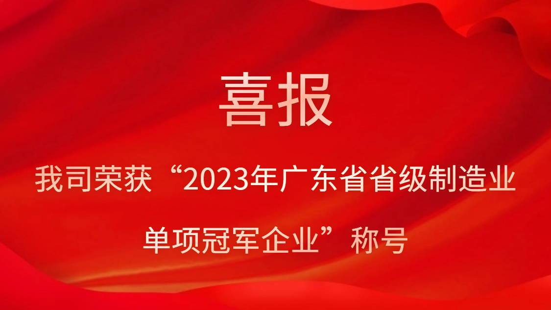 我司榮獲“2023年廣東省省級制造業(yè)單項(xiàng)冠軍企業(yè)”稱號