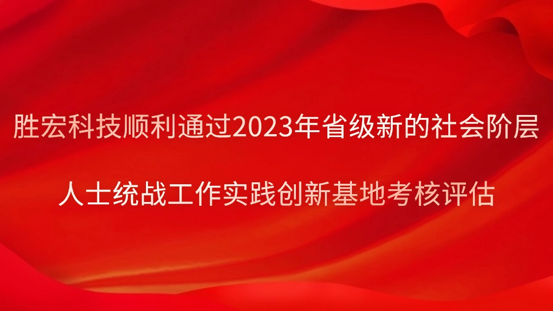 勝宏科技順利通過2023年省級新的社會階層人士統(tǒng)戰(zhàn)工作實(shí)踐創(chuàng)新基地考核評估